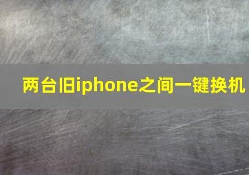 两台旧iphone之间一键换机