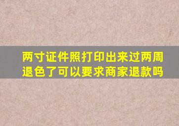 两寸证件照打印出来过两周退色了可以要求商家退款吗