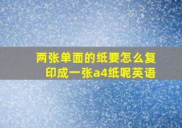 两张单面的纸要怎么复印成一张a4纸呢英语