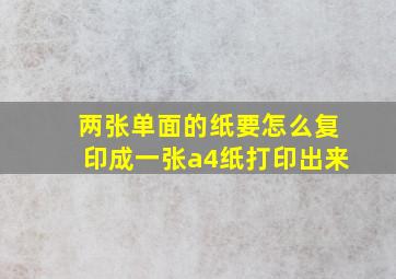 两张单面的纸要怎么复印成一张a4纸打印出来