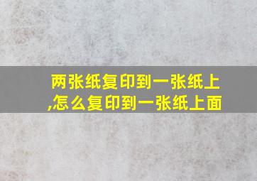 两张纸复印到一张纸上,怎么复印到一张纸上面