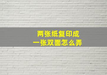 两张纸复印成一张双面怎么弄