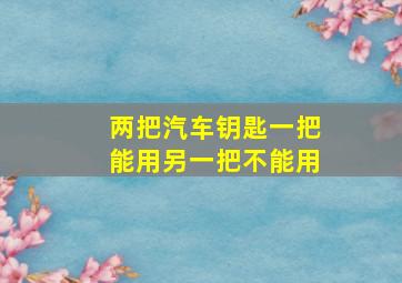 两把汽车钥匙一把能用另一把不能用