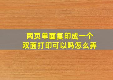 两页单面复印成一个双面打印可以吗怎么弄