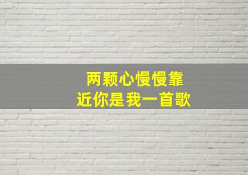 两颗心慢慢靠近你是我一首歌