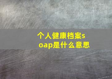 个人健康档案soap是什么意思