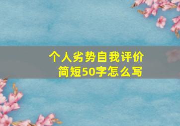 个人劣势自我评价简短50字怎么写