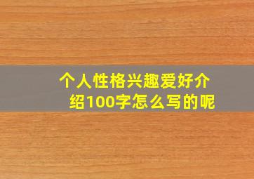 个人性格兴趣爱好介绍100字怎么写的呢