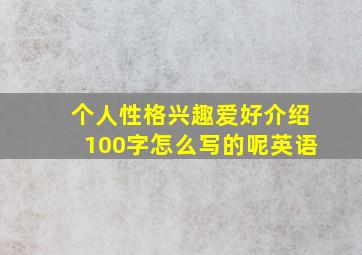 个人性格兴趣爱好介绍100字怎么写的呢英语