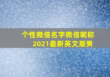 个性微信名字微信昵称2021最新英文版男