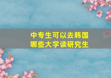 中专生可以去韩国哪些大学读研究生