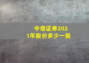 中信证券2021年股价多少一股