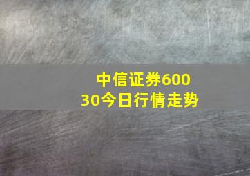 中信证券60030今日行情走势