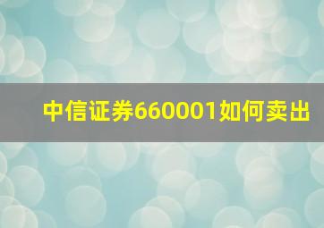 中信证券660001如何卖出