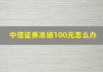 中信证券冻结100元怎么办