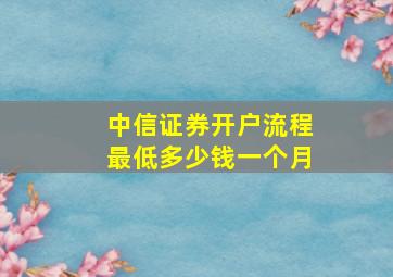 中信证券开户流程最低多少钱一个月