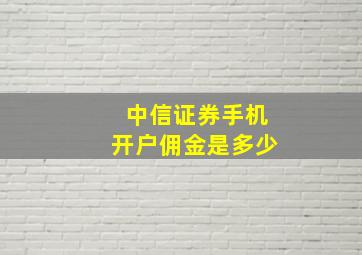 中信证券手机开户佣金是多少