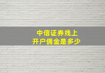 中信证券线上开户佣金是多少