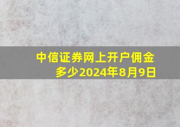 中信证券网上开户佣金多少2024年8月9日