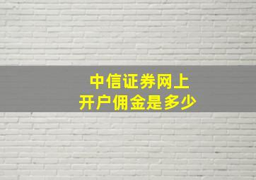 中信证券网上开户佣金是多少