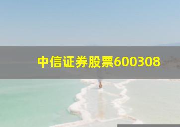 中信证券股票600308