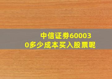 中信证劵600030多少成本买入股票呢