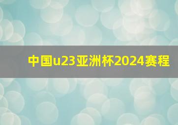 中国u23亚洲杯2024赛程