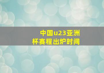 中国u23亚洲杯赛程出炉时间