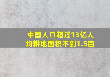 中国人口超过13亿人均耕地面积不到1.5亩