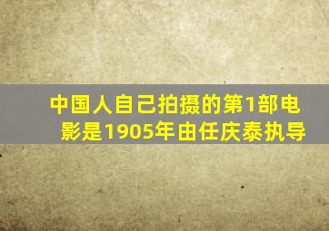 中国人自己拍摄的第1部电影是1905年由任庆泰执导