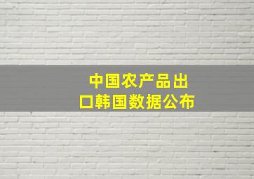 中国农产品出口韩国数据公布