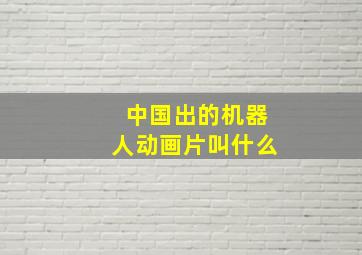 中国出的机器人动画片叫什么