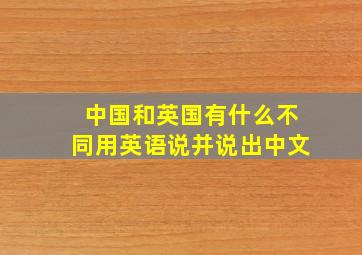 中国和英国有什么不同用英语说并说出中文