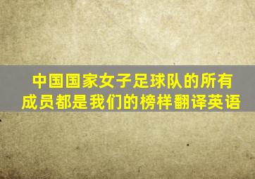 中国国家女子足球队的所有成员都是我们的榜样翻译英语