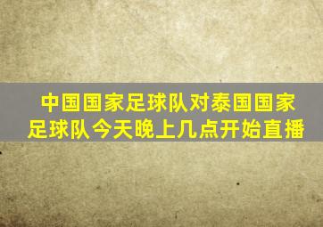 中国国家足球队对泰国国家足球队今天晚上几点开始直播