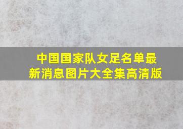 中国国家队女足名单最新消息图片大全集高清版