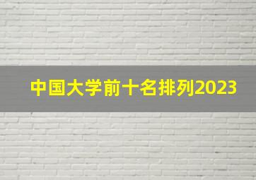 中国大学前十名排列2023