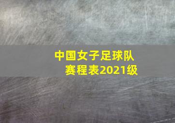 中国女子足球队赛程表2021级