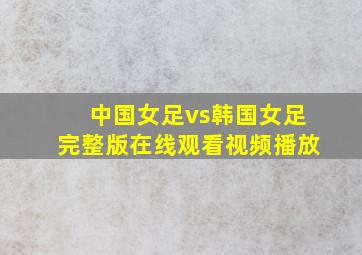 中国女足vs韩国女足完整版在线观看视频播放