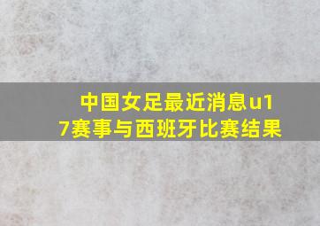 中国女足最近消息u17赛事与西班牙比赛结果