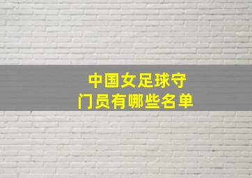 中国女足球守门员有哪些名单