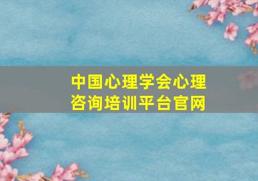 中国心理学会心理咨询培训平台官网