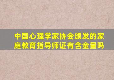 中国心理学家协会颁发的家庭教育指导师证有含金量吗