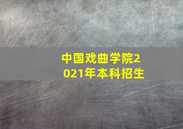 中国戏曲学院2021年本科招生