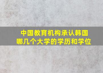 中国教育机构承认韩国哪几个大学的学历和学位