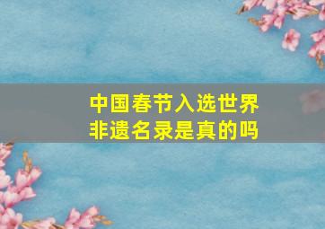 中国春节入选世界非遗名录是真的吗