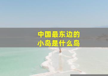 中国最东边的小岛是什么岛