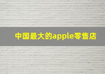 中国最大的apple零售店