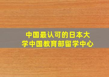 中国最认可的日本大学中国教育部留学中心