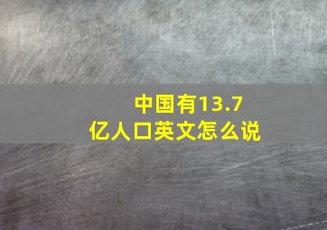 中国有13.7亿人口英文怎么说